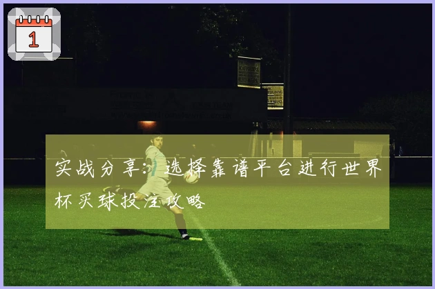 实战分享：选择靠谱平台进行世界杯买球投注攻略