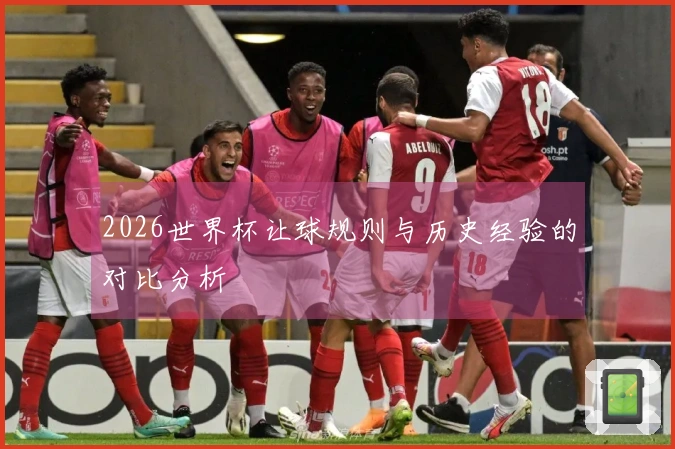 2026世界杯让球规则与历史经验的对比分析