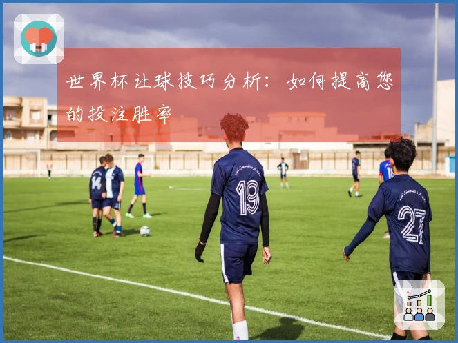 世界杯让球技巧分析：如何提高您的投注胜率