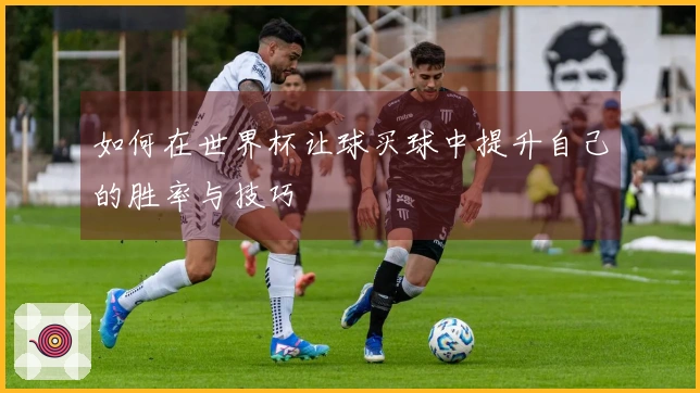 如何在世界杯让球买球中提升自己的胜率与技巧
