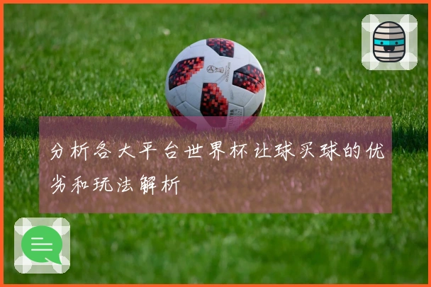 分析各大平台世界杯让球买球的优劣和玩法解析
