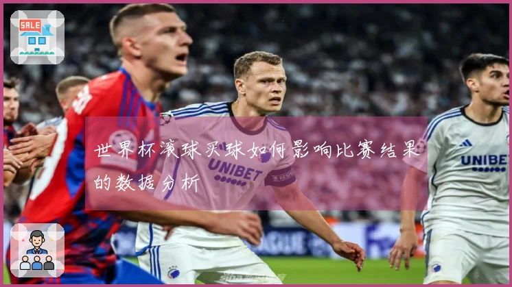 世界杯滚球买球如何影响比赛结果的数据分析