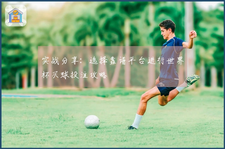 实战分享：选择靠谱平台进行世界杯买球投注攻略