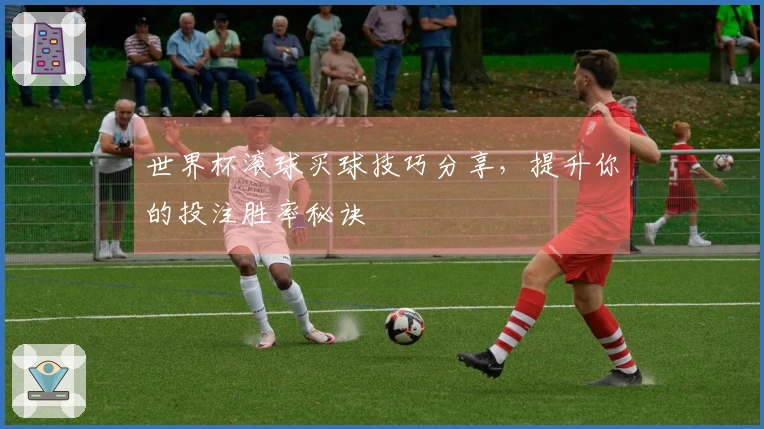 世界杯滚球买球技巧分享，提升你的投注胜率秘诀
