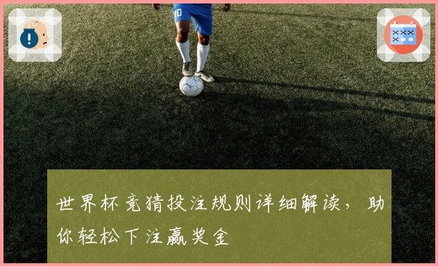 世界杯竞猜投注规则详细解读，助你轻松下注赢奖金
