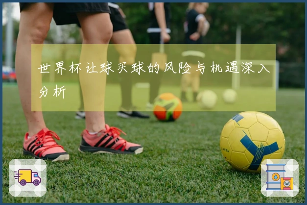 世界杯让球买球的风险与机遇深入分析