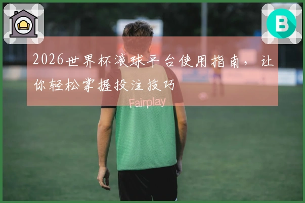 2026世界杯滚球平台使用指南，让你轻松掌握投注技巧