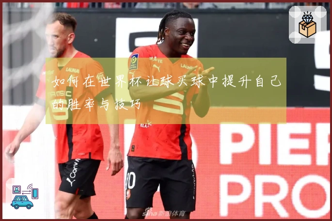 如何在世界杯让球买球中提升自己的胜率与技巧