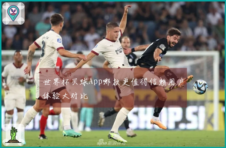 世界杯买球App哪款更值得信赖用户体验大对比