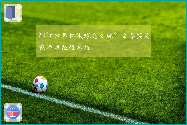 2026世界杯滚球怎么玩？分享实用技巧与经验总结