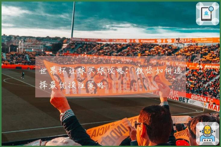 世界杯让球买球攻略：教你如何选择最优投注策略