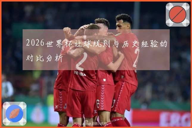 2026世界杯让球规则与历史经验的对比分析
